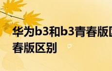 华为b3和b3青春版区别大吗 华为b3和b3青春版区别 