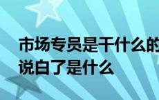 市场专员是干什么的有发展前途吗 市场专员说白了是什么 