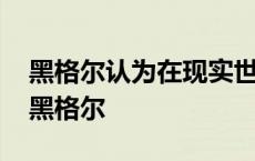 黑格尔认为在现实世界中最能反映绝对精神 黑格尔 