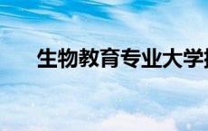 生物教育专业大学排名 生物教育专业 