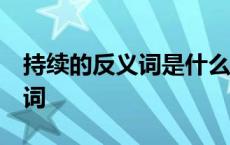 持续的反义词是什么呢 标准答案 持续的反义词 