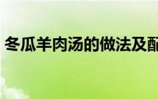 冬瓜羊肉汤的做法及配料 冬瓜羊肉汤的做法 