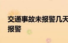 交通事故未报警几天后报警有效 交通事故未报警 