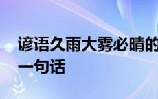 谚语久雨大雾必晴的前一句 久雨大雾必晴前一句话 