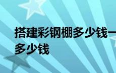 搭建彩钢棚多少钱一平米 搭120平方彩钢棚多少钱 