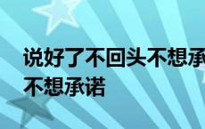 说好了不回头不想承诺啥意思 说好了不回头不想承诺 