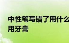 中性笔写错了用什么擦比较好 中性笔写错字用牙膏 