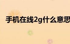 手机在线2g什么意思 手机在线2g是不在线吗 