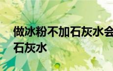 做冰粉不加石灰水会凝固吗 做冰粉我家不用石灰水 