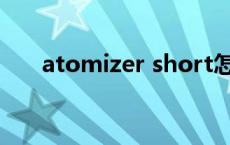 atomizer short怎么维修 atomizer 