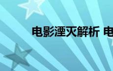 电影湮灭解析 电影湮灭结局解读 