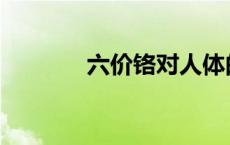 六价铬对人体的伤害 六价铬 