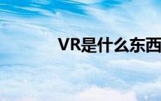 VR是什么东西 vr是什么东西 