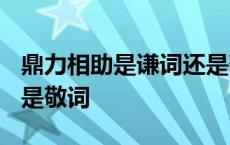 鼎力相助是谦词还是敬词? 鼎力相助是谦词还是敬词 