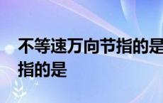 不等速万向节指的是( )万向节 不等速万向节指的是 