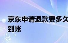 京东申请退款要多久到账 京东申请退款多久到账 