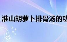 淮山胡萝卜排骨汤的功效 萝卜排骨汤的功效 