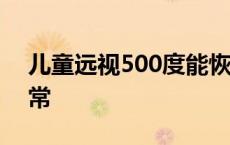 儿童远视500度能恢复吗 儿童远视多少度正常 