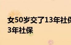 女50岁交了13年社保还差两年 女50岁交了13年社保 