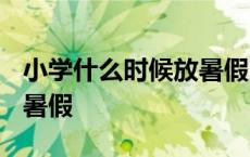 小学什么时候放暑假2023年 小学什么时候放暑假 