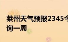 莱州天气预报2345今日详情 莱州天气预报查询一周 