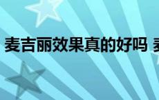 麦吉丽效果真的好吗 麦吉丽效果真那么好吗 