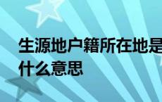 生源地户籍所在地是什么意思 户籍所在地是什么意思 