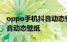 oppo手机抖音动态壁纸怎么弄 oppo手机抖音动态壁纸 