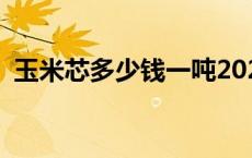 玉米芯多少钱一吨2020 玉米芯多少钱一吨 