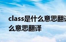 class是什么意思翻译中文怎么读 class是什么意思翻译 