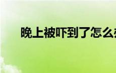 晚上被吓到了怎么办 被吓到了怎么办 