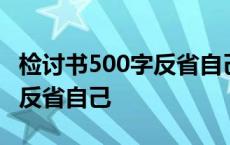 检讨书500字反省自己带备用机 检讨书500字反省自己 