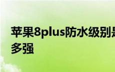 苹果8plus防水级别是多少 苹果8plus防水有多强 