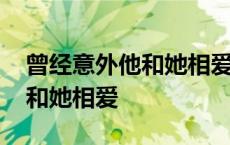 曾经意外他和她相爱出自哪首歌 曾经意外他和她相爱 