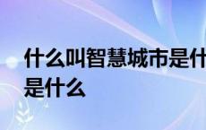 什么叫智慧城市是什么意思 智慧城市的特点是什么 