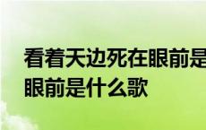 看着天边死在眼前是什么歌词 看着天边死在眼前是什么歌 