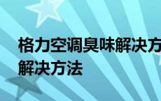 格力空调臭味解决方法是什么 格力空调臭味解决方法 