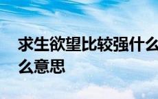 求生欲望比较强什么意思 求生欲望很强是什么意思 