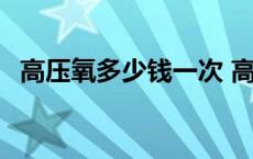 高压氧多少钱一次 高压氧一个疗程多少钱 