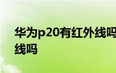 华为p20有红外线吗怎么开 华为p20有红外线吗 