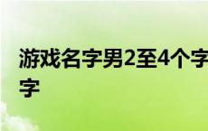 游戏名字男2至4个字古风 游戏名字男2至4个字 