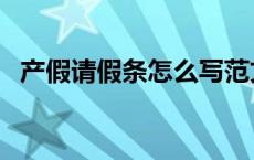 产假请假条怎么写范文 产假请假条怎么写 