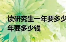 读研究生一年要多少钱学费国内 读研究生一年要多少钱 