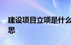 建设项目立项是什么意思 项目立项是什么意思 