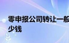 零申报公司转让一般多少钱 公司转让一般多少钱 