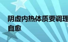 阴虚内热体质要调理几个月 阴虚内热多久能自愈 