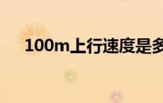 100m上行速度是多少 100m上行速度 