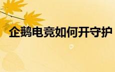 企鹅电竞如何开守护 企鹅电竞守护怎么开 