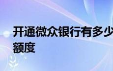 开通微众银行有多少额度 开通微众银行多少额度 