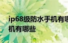 ip68级防水手机有哪些2021 ip68级防水手机有哪些 